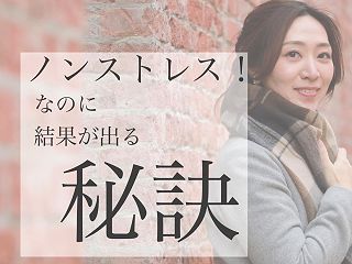 ノンストレスなのに結果が出る秘訣