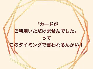 「カードがご利用いただけませんでした」っ…