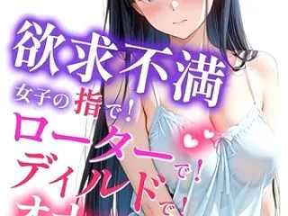 欲求不満女子の指で！ローターで！ディルド…