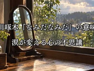 石川啄木『なみだなみだ』の意味｜涙が変え…