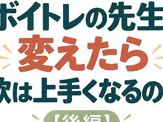 ボイトレの先生、変えたら歌は上手くなるの…