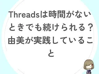 Threadsは時間がないときでも続けら…