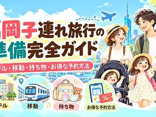 【2026年】福岡子連れ旅行の準備完全ガ…