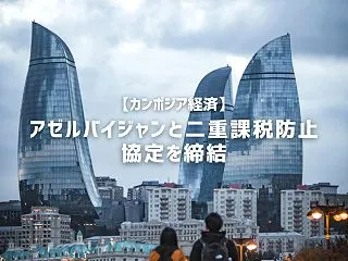 【カンボジア経済】アゼルバイジャンと二重…
