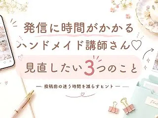発信に時間がかかるハンドメイド講師さんへ…