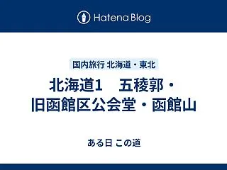 北海道1 五稜郭・旧函館区公会堂・函館山