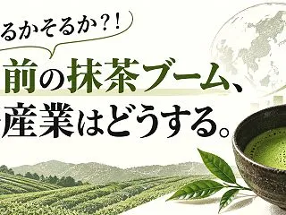 のるかそるか？！空前の抹茶ブーム、茶産業…