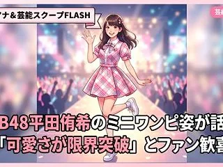 AKB48平田侑希のミニワンピ姿が話題！…