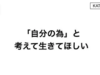 「自分の為」と考えて生きてほしい