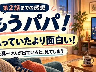 『もうパパ！』第2話まで見て、思っていた…