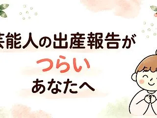 【子なしさん】芸能人の出産報告を見てつら…