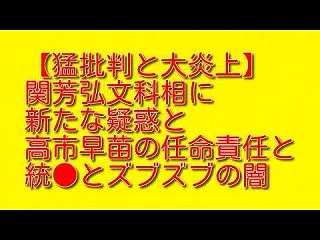 猛批判と大炎上！関芳弘文科相に新たな疑惑…
