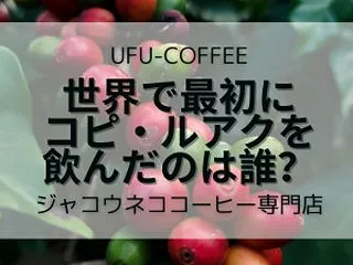 世界で最初にコピ・ルアクを飲んだのは誰？