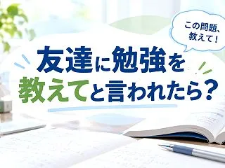 友達に「勉強を教えて」と頼まれて断れない…