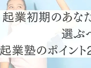 起業初期のあなたが選ぶべき起業塾のポイン…