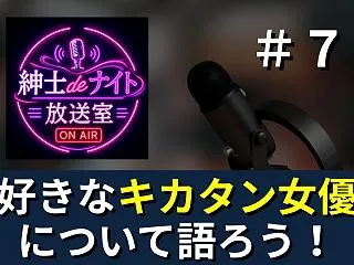 第７回ポッドキャスト【好きなキカタン女優…