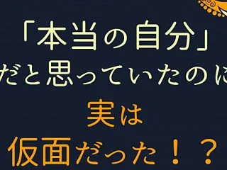 「本当の自分」だと思っていたのに、実は仮…