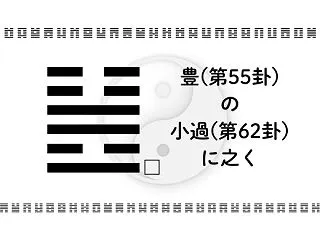 豊(第55卦)の小過(第62卦)に之く：…