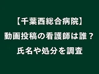 【千葉西総合病院】動画投稿の看護師のSN…