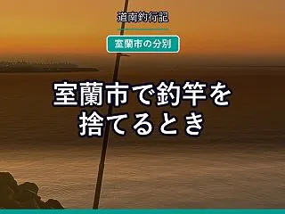 室蘭市で釣竿を捨てるとき｜50cmを超え…