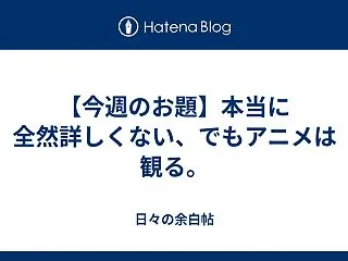 【今週のお題】本当に全然詳しくない、でも…