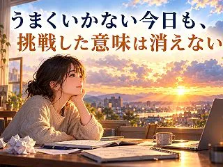 うまくいかない今日も挑戦した意味は消えな…