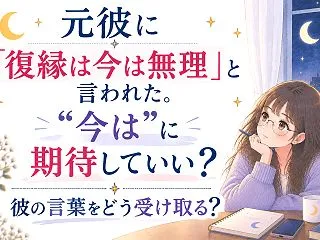 元彼に「復縁は今は無理」と言われた。”今…