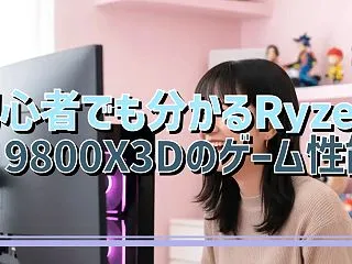 初心者でも分かるRyzen 7 9800…
