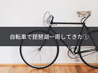 自転車で琵琶湖一周してきた①