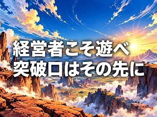 経営者こそ遊べ 突破口はその先に