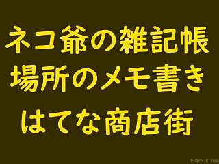 ネコ爺の雑記帳 はてな商店街｜場所のメモ…