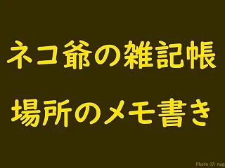ネコ爺の雑記帳 場所のメモ書き