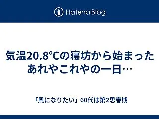 気温20.8℃の寝坊から始まったあれやこ…