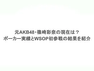 元AKB48・篠崎彩奈の現在は？ポーカー…