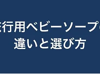 【比較】旅行用ベビーソープの違いと選び方…