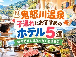 鬼怒川温泉で子連れにおすすめのホテル5選…