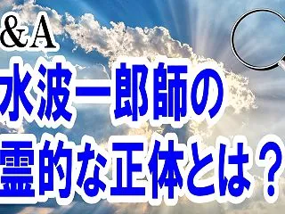 Ｑ＆Ａ -水波一郎師の霊的な正体とは？-