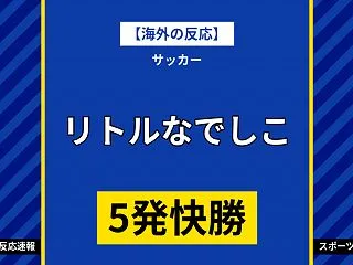 【海外の反応】リトルなでしこが5発「日本…