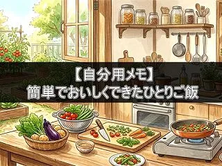 【自分用メモ】簡単でおいしくできたひとり…