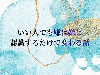 いい人でも嫌は嫌と認識するだけで変わる話