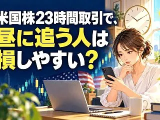 米国株23時間取引で、昼に追う人は損しや…