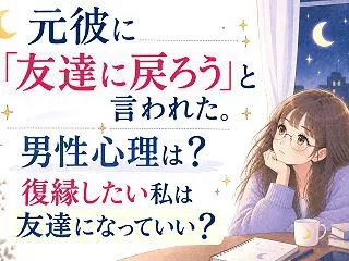 元彼に「友達に戻ろう」と言われた。男性心…
