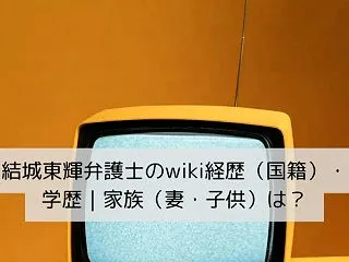 結城東輝弁護士のwiki経歴（国籍）・学…