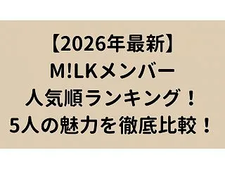 【2026年最新】M!LKメンバー人気順…