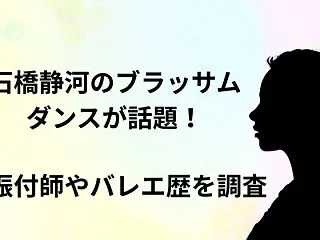石橋静河のブラッサムダンスが話題！振付師…