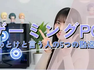 ゲーミングPC やめとけと言う人の5つの…