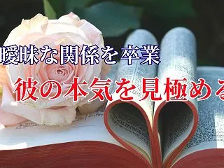 ★曖昧な関係を卒業。彼の本音を見極める7…