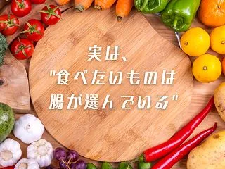食べたいものは腸が選んでいる！？腸のお話…