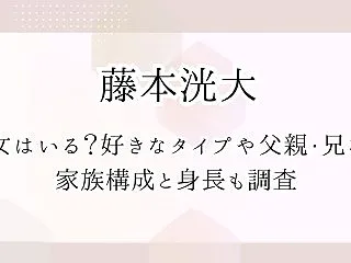 藤本洸大に彼女はいる？好きなタイプや父親…