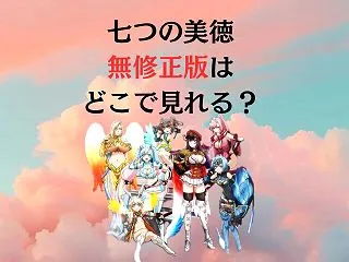 【七つの美徳】無修正版はどこで見れる？天…